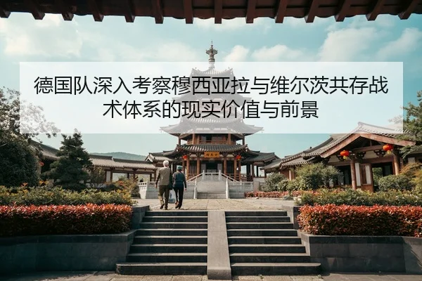 德国队深入考察穆西亚拉与维尔茨共存战术体系的现实价值与前景