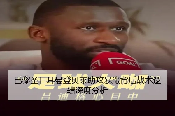 巴黎圣日耳曼登贝莱助攻暴涨背后战术逻辑深度分析