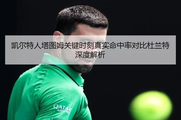 凯尔特人塔图姆关键时刻真实命中率对比杜兰特深度解析