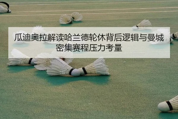 瓜迪奥拉解读哈兰德轮休背后逻辑与曼城密集赛程压力考量