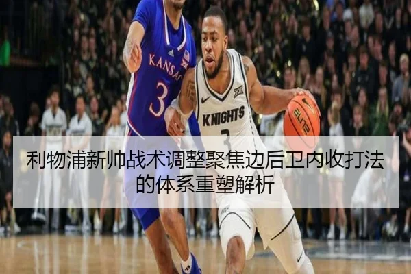 利物浦新帅战术调整聚焦边后卫内收打法的体系重塑解析