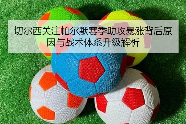 切尔西关注帕尔默赛季助攻暴涨背后原因与战术体系升级解析