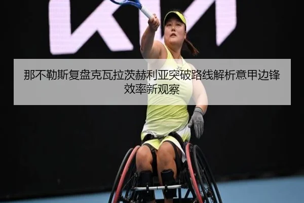 那不勒斯复盘克瓦拉茨赫利亚突破路线解析意甲边锋效率新观察